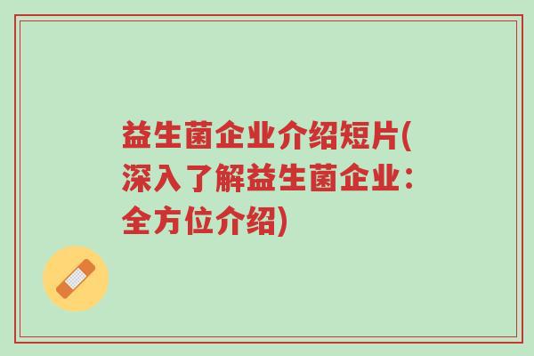 益生菌企业介绍短片(深入了解益生菌企业:全方位介绍)-第1张图片-超越 益生菌企业介绍短片(深入了解益生菌企业:全方位介绍)-第1张图片-超越