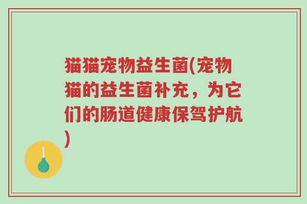 猫猫宠物益生菌(宠物猫的益生菌补充,为它们的肠道健康保驾护航)-第1张图片-超越 猫猫宠物益生菌(宠物猫的益生菌补充,为它们的肠道健康保驾护航)-第1张图片-超越