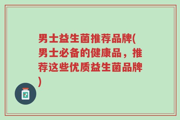 男士益生菌推荐品牌(男士必备的健康品,推荐这些优质益生菌品牌)-第1张图片-超越 男士益生菌推荐品牌(男士必备的健康品,推荐这些优质益生菌品牌)-第1张图片-超越