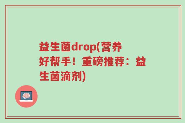 益生菌drop(营养好帮手!重磅推荐:益生菌滴剂)-第1张图片-超越 益生菌drop(营养好帮手!重磅推荐:益生菌滴剂)-第1张图片-超越