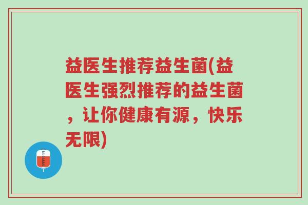 益医生推荐益生菌(益医生强烈推荐的益生菌，让你健康有源，快乐无限)-第1张图片-超越