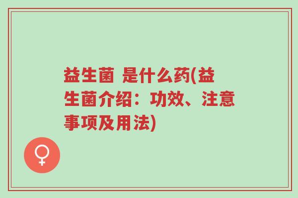 益生菌 是什么药(益生菌介绍:功效、注意事项及用法)-第1张图片-超越 益生菌 是什么药(益生菌介绍:功效、注意事项及用法)-第1张图片-超越