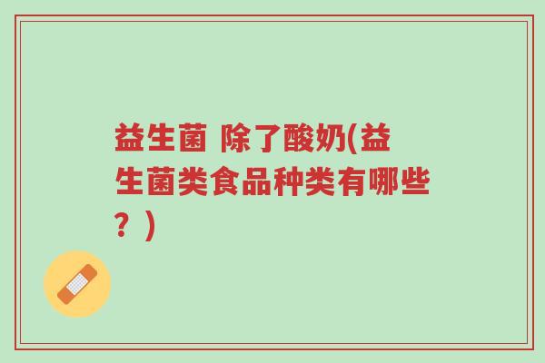 益生菌 除了酸奶(益生菌类食品种类有哪些?)-第1张图片-超越 益生菌 除了酸奶(益生菌类食品种类有哪些?)-第1张图片-超越