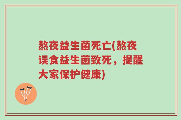 熬夜益生菌死亡(熬夜误食益生菌致死,提醒大家保护健康)-第1张图片-超越 熬夜益生菌死亡(熬夜误食益生菌致死,提醒大家保护健康)-第1张图片-超越