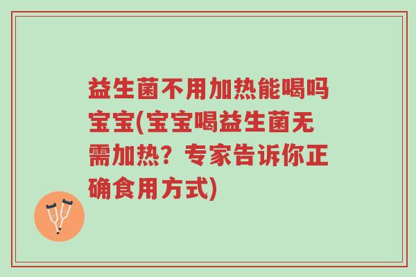 益生菌不用加热能喝吗宝宝(宝宝喝益生菌无需加热?专家告诉你正确食用方式)-第1张图片-超越 益生菌不用加热能喝吗宝宝(宝宝喝益生菌无需加热?专家告诉你正确食用方式)-第1张图片-超越