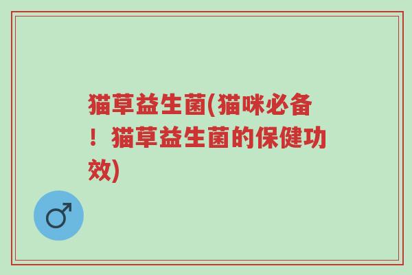 猫草益生菌(猫咪必备!猫草益生菌的保健功效)-第1张图片-超越 猫草益生菌(猫咪必备!猫草益生菌的保健功效)-第1张图片-超越