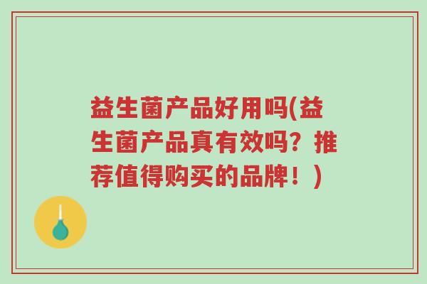 益生菌产品好用吗(益生菌产品真有效吗?推荐值得购买的品牌!)-第1张图片-超越 益生菌产品好用吗(益生菌产品真有效吗?推荐值得购买的品牌!)-第1张图片-超越