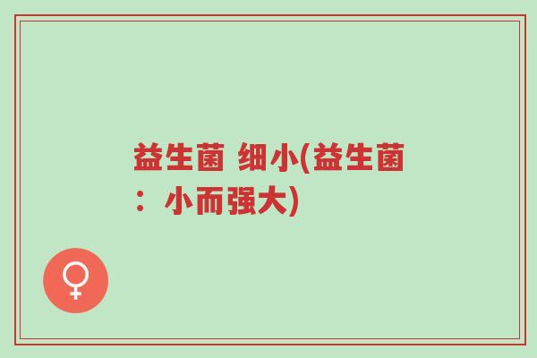 益生菌 细小(益生菌：小而强大)-第1张图片-超越