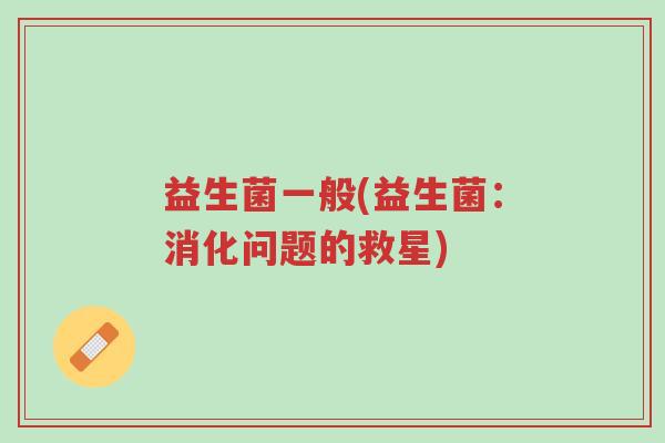 益生菌一般(益生菌:消化问题的救星)-第1张图片-超越 益生菌一般(益生菌:消化问题的救星)-第1张图片-超越
