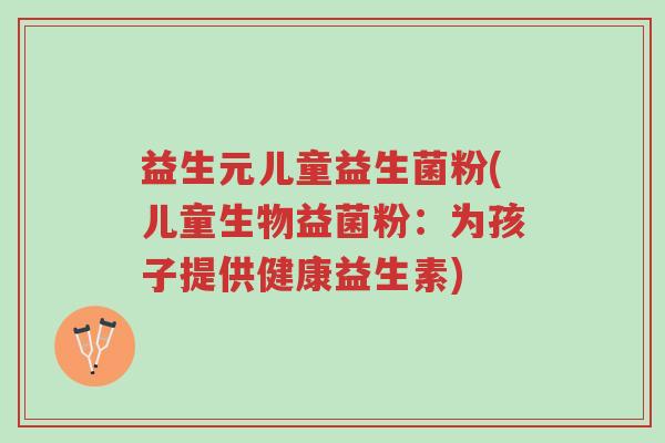益生元儿童益生菌粉(儿童生物益菌粉：为孩子提供健康益生素)-第1张图片-超越