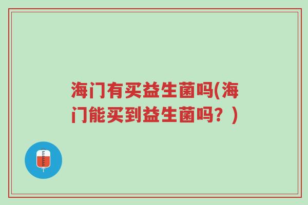 海门有买益生菌吗(海门能买到益生菌吗?)-第1张图片-超越 海门有买益生菌吗(海门能买到益生菌吗?)-第1张图片-超越
