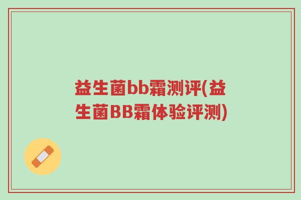 益生菌bb霜测评(益生菌BB霜体验评测)-第1张图片-超越 益生菌bb霜测评(益生菌BB霜体验评测)-第1张图片-超越