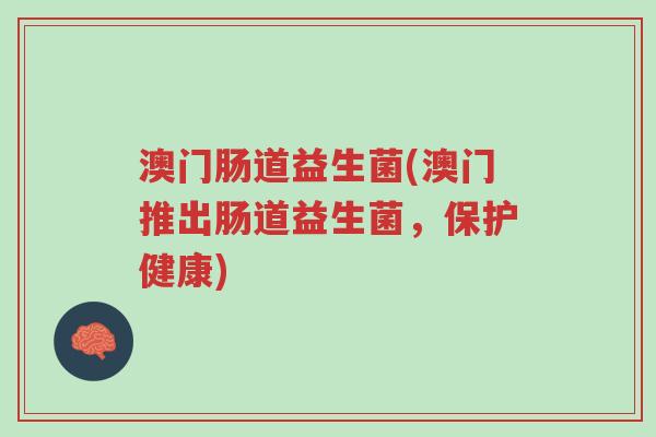 澳门肠道益生菌(澳门推出肠道益生菌,保护健康)-第1张图片-超越 澳门肠道益生菌(澳门推出肠道益生菌,保护健康)-第1张图片-超越