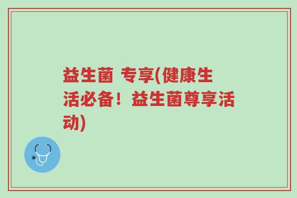 益生菌 专享(健康生活必备!益生菌尊享活动)-第1张图片-超越 益生菌 专享(健康生活必备!益生菌尊享活动)-第1张图片-超越