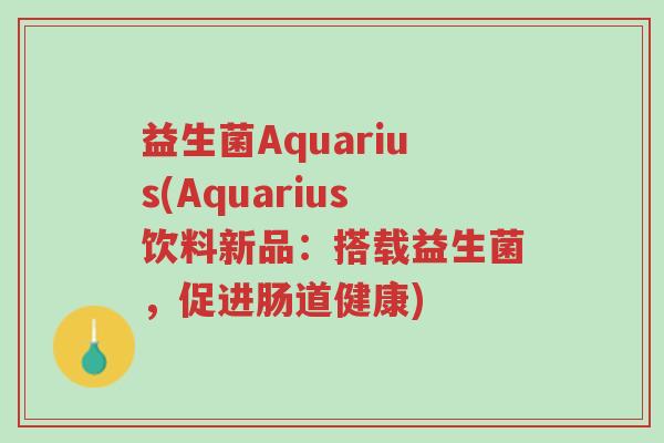 益生菌Aquarius(Aquarius饮料新品:搭载益生菌,促进肠道健康)-第1张图片-超越 益生菌Aquarius(Aquarius饮料新品:搭载益生菌,促进肠道健康)-第1张图片-超越
