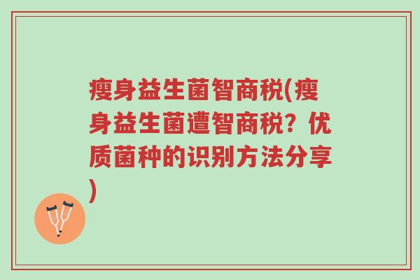 瘦身益生菌智商税(瘦身益生菌遭智商税?优质菌种的识别方法分享)-第1张图片-超越 瘦身益生菌智商税(瘦身益生菌遭智商税?优质菌种的识别方法分享)-第1张图片-超越