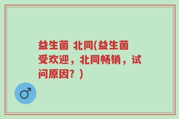益生菌 北同(益生菌受欢迎,北同畅销,试问原因?)-第1张图片-超越 益生菌 北同(益生菌受欢迎,北同畅销,试问原因?)-第1张图片-超越