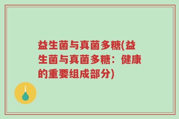 益生菌与真菌多糖(益生菌与真菌多糖：健康的重要组成部分)-第1张图片-超越