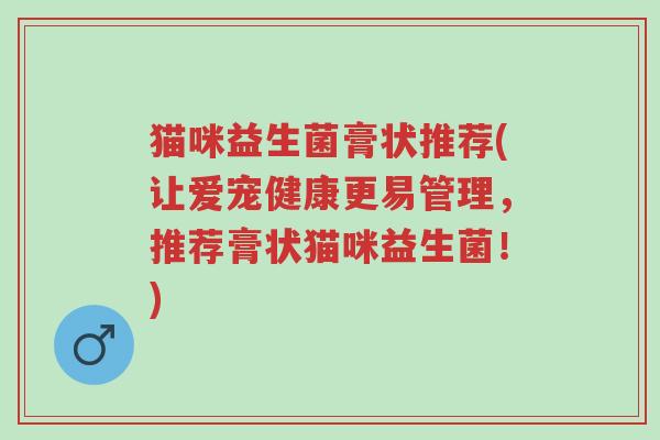 猫咪益生菌膏状推荐(让爱宠健康更易管理,推荐膏状猫咪益生菌!)-第1张图片-超越 猫咪益生菌膏状推荐(让爱宠健康更易管理,推荐膏状猫咪益生菌!)-第1张图片-超越