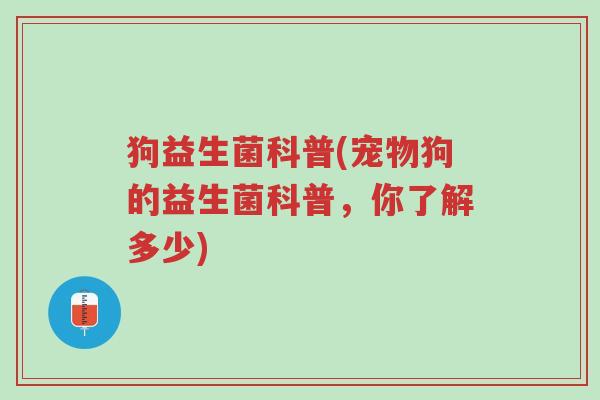 狗益生菌科普(宠物狗的益生菌科普,你了解多少)-第1张图片-超越 狗益生菌科普(宠物狗的益生菌科普,你了解多少)-第1张图片-超越