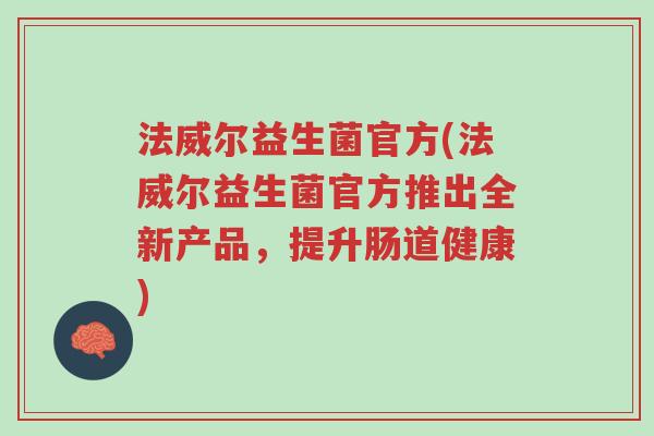 法威尔益生菌官方(法威尔益生菌官方推出全新产品,提升肠道健康)-第1张图片-超越 法威尔益生菌官方(法威尔益生菌官方推出全新产品,提升肠道健康)-第1张图片-超越