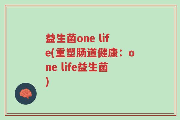 益生菌one life(重塑肠道健康:one life益生菌)-第1张图片-超越 益生菌one life(重塑肠道健康:one life益生菌)-第1张图片-超越
