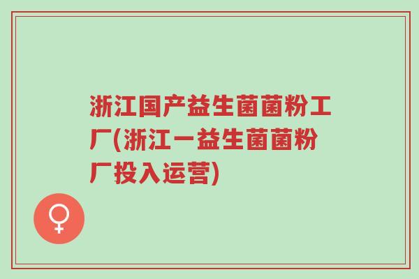 浙江国产益生菌菌粉工厂(浙江一益生菌菌粉厂投入运营)-第1张图片-超越 浙江国产益生菌菌粉工厂(浙江一益生菌菌粉厂投入运营)-第1张图片-超越