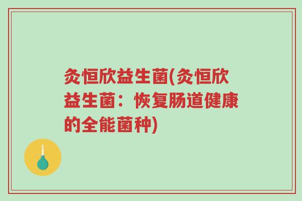 灸恒欣益生菌(灸恒欣益生菌:恢复肠道健康的全能菌种)-第1张图片-超越 灸恒欣益生菌(灸恒欣益生菌:恢复肠道健康的全能菌种)-第1张图片-超越