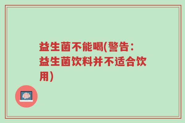 益生菌不能喝(警告:益生菌饮料并不适合饮用)-第1张图片-超越 益生菌不能喝(警告:益生菌饮料并不适合饮用)-第1张图片-超越