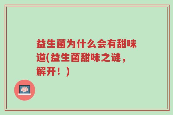 益生菌为什么会有甜味道(益生菌甜味之谜，解开！)-第1张图片-超越