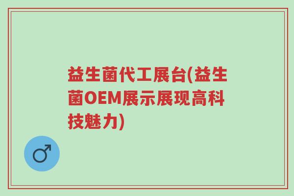 益生菌代工展台(益生菌OEM展示展现高科技魅力)-第1张图片-超越 益生菌代工展台(益生菌OEM展示展现高科技魅力)-第1张图片-超越