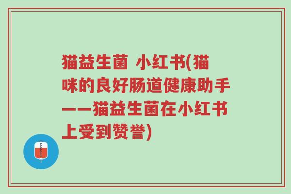 猫益生菌 小红书(猫咪的良好肠道健康助手——猫益生菌在小红书上受到赞誉)-第1张图片-超越 猫益生菌 小红书(猫咪的良好肠道健康助手——猫益生菌在小红书上受到赞誉)-第1张图片-超越