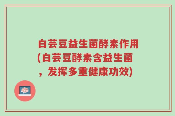 白芸豆益生菌酵素作用(白芸豆酵素含益生菌,发挥多重健康功效)-第1张图片-超越 白芸豆益生菌酵素作用(白芸豆酵素含益生菌,发挥多重健康功效)-第1张图片-超越