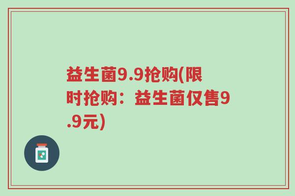 益生菌9.9抢购(限时抢购:益生菌仅售9.9元)-第1张图片-超越 益生菌9.9抢购(限时抢购:益生菌仅售9.9元)-第1张图片-超越