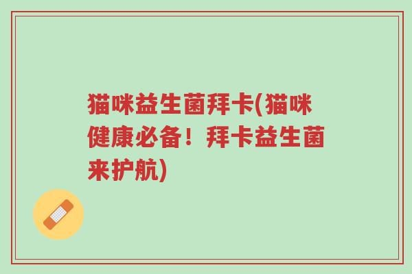 猫咪益生菌拜卡(猫咪健康必备!拜卡益生菌来护航)-第1张图片-超越 猫咪益生菌拜卡(猫咪健康必备!拜卡益生菌来护航)-第1张图片-超越