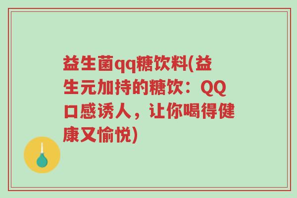 益生菌qq糖饮料(益生元加持的糖饮:QQ口感诱人,让你喝得健康又愉悦)-第1张图片-超越 益生菌qq糖饮料(益生元加持的糖饮:QQ口感诱人,让你喝得健康又愉悦)-第1张图片-超越