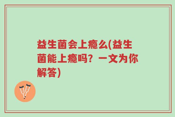 益生菌会上瘾么(益生菌能上瘾吗?一文为你解答)-第1张图片-超越 益生菌会上瘾么(益生菌能上瘾吗?一文为你解答)-第1张图片-超越