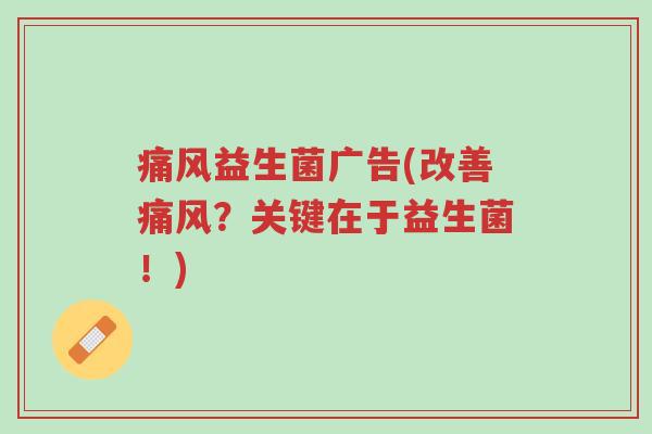 痛风益生菌广告(改善痛风?关键在于益生菌!)-第1张图片-超越 痛风益生菌广告(改善痛风?关键在于益生菌!)-第1张图片-超越