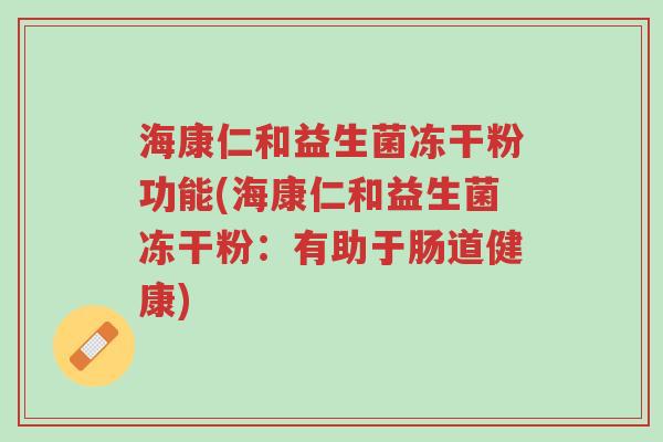 海康仁和益生菌冻干粉功能(海康仁和益生菌冻干粉:有助于肠道健康)-第1张图片-超越 海康仁和益生菌冻干粉功能(海康仁和益生菌冻干粉:有助于肠道健康)-第1张图片-超越