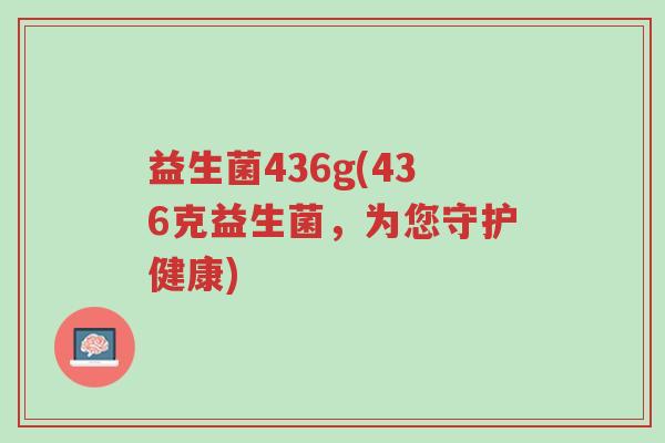 益生菌436g(436克益生菌,为您守护健康)-第1张图片-超越 益生菌436g(436克益生菌,为您守护健康)-第1张图片-超越