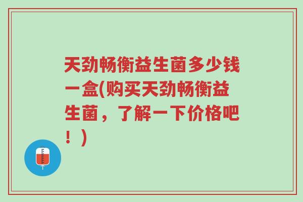 天劲畅衡益生菌多少钱一盒(购买天劲畅衡益生菌，了解一下价格吧！)-第1张图片-超越