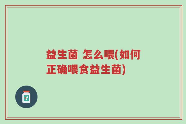 益生菌 怎么喂(如何正确喂食益生菌)-第1张图片-超越 益生菌 怎么喂(如何正确喂食益生菌)-第1张图片-超越