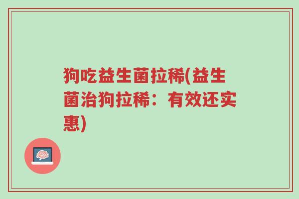 狗吃益生菌拉稀(益生菌治狗拉稀:有效还实惠)-第1张图片-超越 狗吃益生菌拉稀(益生菌治狗拉稀:有效还实惠)-第1张图片-超越