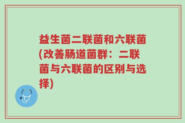 益生菌二联菌和六联菌(改善肠道菌群:二联菌与六联菌的区别与选择)-第1张图片-超越 益生菌二联菌和六联菌(改善肠道菌群:二联菌与六联菌的区别与选择)-第1张图片-超越