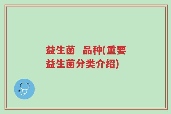 益生菌 品种(重要益生菌分类介绍)-第1张图片-超越 益生菌 品种(重要益生菌分类介绍)-第1张图片-超越