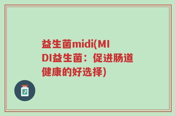 益生菌midi(MIDI益生菌：促进肠道健康的好选择)-第1张图片-超越