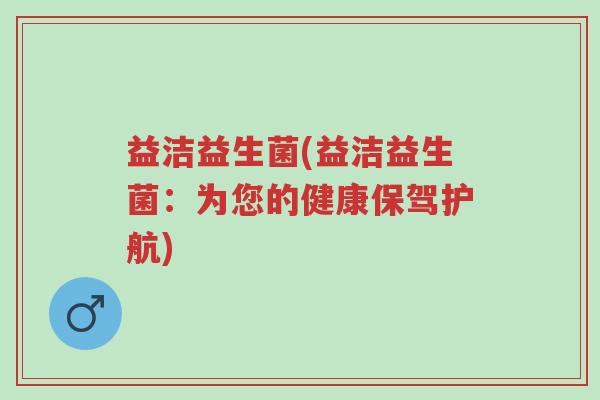 益洁益生菌(益洁益生菌：为您的健康保驾护航)-第1张图片-超越