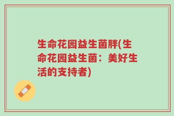 生命花园益生菌胖(生命花园益生菌:美好生活的支持者)-第1张图片-超越 生命花园益生菌胖(生命花园益生菌:美好生活的支持者)-第1张图片-超越