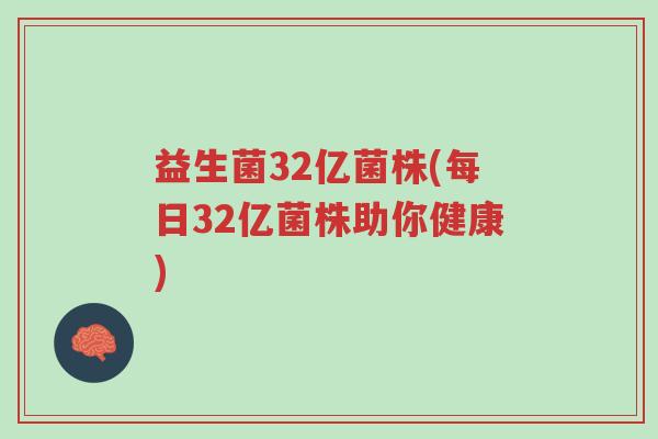 益生菌32亿菌株(每日32亿菌株助你健康)-第1张图片-超越 益生菌32亿菌株(每日32亿菌株助你健康)-第1张图片-超越