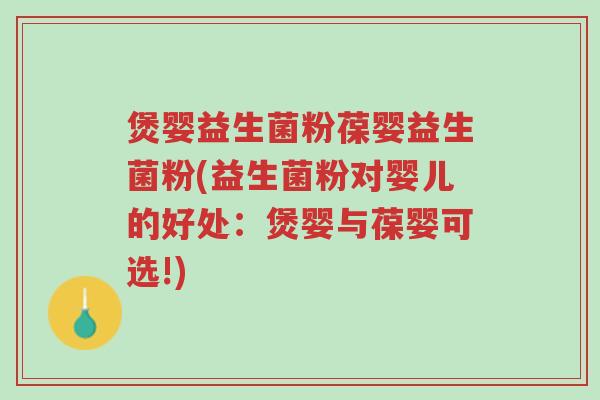 煲婴益生菌粉葆婴益生菌粉(益生菌粉对婴儿的好处:煲婴与葆婴可选!)-第1张图片-超越 煲婴益生菌粉葆婴益生菌粉(益生菌粉对婴儿的好处:煲婴与葆婴可选!)-第1张图片-超越